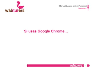 Manual básico sobre Pinterest!
Walnuters!

Si usas Google Chrome…!

37

 