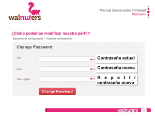 Manual básico sobre Pinterest!
Walnuters!

¿Cómo podemos modiﬁcar nuestro perﬁl?!
Opciones de conﬁguración – Cambiar contraseña II!

Contraseña actual
Contraseña nueva
R e p e t i r
contraseña nueva

59

 