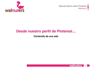 Manual básico sobre Pinterest!
Walnuters!

Desde nuestro perﬁl de Pinterest…!
Contenido de una web!

87

 
