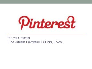 Pin your interest
Eine virtuelle Pinnwand für Links, Fotos…

 