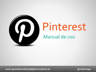 Pinterest
Manual de uso

www.aprendemarketingdigital.worpress.es

@maloma90

 