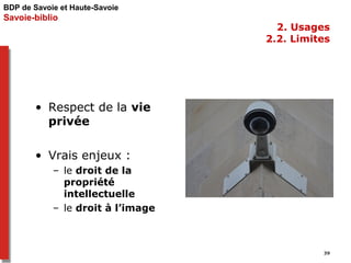 BDP de Savoie et Haute-Savoie 
Savoie-biblio 
2. Usages 
2.2. Limites 
• Respect de la vie 
privée 
• Vrais enjeux : 
– le...