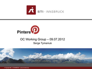 www.sti-innsbruck.at© Copyright 2008 STI INNSBRUCK www.sti-innsbruck.at
Pinterest
OC Working Group – 09.07.2012
Serge Tymaniuk
 