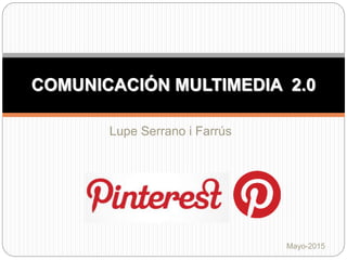 Mayo-2015
Lupe Serrano i Farrús
COMUNICACIÓN MULTIMEDIA 2.0
 