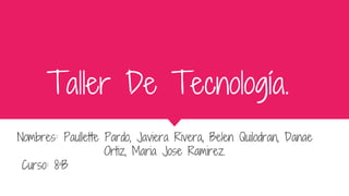 Taller De Tecnología.
Nombres: Paullette Pardo, Javiera Rivera, Belen Quilodran, Danae
Ortiz, Maria Jose Ramirez.
Curso: 8ªB
 