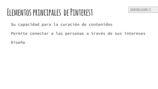 Elementos principales dePinterest
Su capacidad para la curación de contenidos
Permite conectar a las personas a través de sus intereses
Diseño
VALENTINA oLIVARES 20
 
