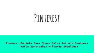 Pinterest
Alumnas: Daniela Saez Juana Salas Antonia Sanhueza
Karla Santibañez Millaray Sepulveda
 