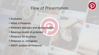 Flow of Presentation
• Evolution
• What is Pinterest
• Pinterest statistics and demographics
• Revenue model of pinterest
...