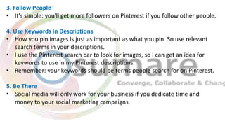 3. Follow People
• It's simple: you'll get more followers on Pinterest if you follow other people.
4. Use Keywords in Desc...