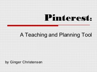 Pinterest:
A Teaching and Planning Tool
by Ginger Christensen
 