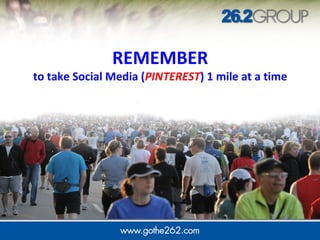 REMEMBER
to take Social Media (PINTEREST) 1 mile at a time
 