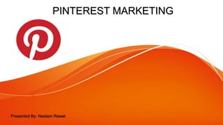 PINTEREST MARKETING
Presented By: Neelam Rawat
 