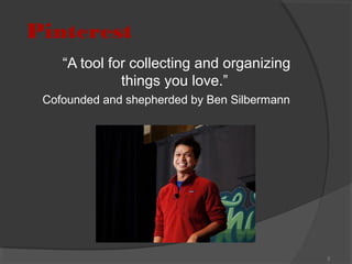 Pinterest
“A tool for collecting and organizing
things you love.”
Cofounded and shepherded by Ben Silbermann

2

 