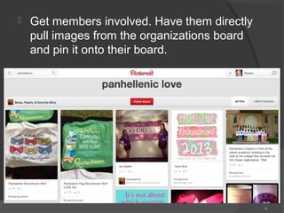 

Get members involved. Have them directly
pull images from the organizations board
and pin it onto their board.

14

 