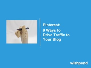 Pinterest:
9 Ways to
Drive Traffic to
Your Blog
 