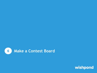 Make a Contest Board
1 Run contests directly on your blog: Contests are very engaging,
and drive a lot of traffic
Make a c...