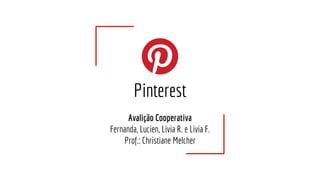 Pinterest
Avalição Cooperativa
Fernanda, Lucien, Livia R. e Livia F.
Prof.: Christiane Melcher
 