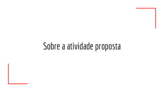 Sobre a atividade proposta
 