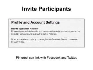 Invite Participants




Pinterest can link with Facebook and Twitter.
 
