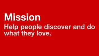 Mission
Help people discover and do
what they love.
 