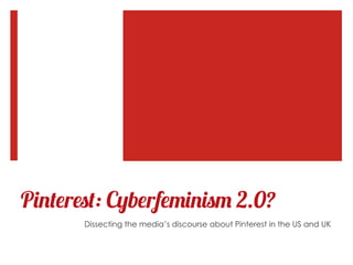 Pinterest: Cyberfeminism 2.0?
       Dissecting the media’s discourse about Pinterest in the US and UK
 