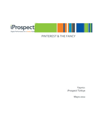 PINTEREST & THE FANCY




                         Yayıncı:
                iProspect Türkiye

                      Mayıs 2012
 