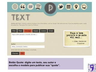 Botão Quote: digite um texto, seu autor e
escolha o modelo para publicar sua “quote”.
 