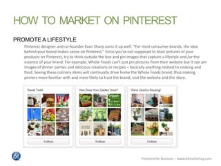 HOW TO MARKET ON PINTEREST
PROMOTE A LIFESTYLE
   Pinterest designer and co-founder Evan Sharp sums it up well: “For most ...