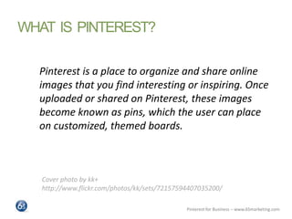 WHAT IS PINTEREST?

  Pinterest is a place to organize and share online
  images that you find interesting or inspiring. O...