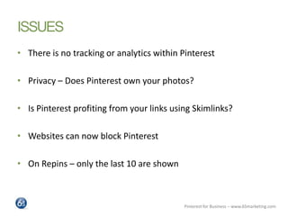 ISSUES
• There is no tracking or analytics within Pinterest

• Privacy – Does Pinterest own your photos?

• Is Pinterest p...