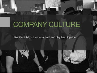 COMPANY CULTURE
Yes it’s cliché, but we work hard and play hard together




                                             ...