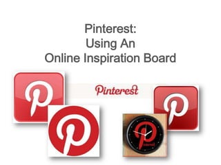 Pinterest:
        Using An
Online Inspiration Board
 