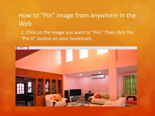 How to “Pin” Image from anywhere in the
Web
1. Click on the image you want to “Pin.” Then click the
“Pin It” button on your bookmark.
 