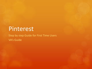 Pinterest
Step by step Guide for First Time Users
VA’s Guide
 