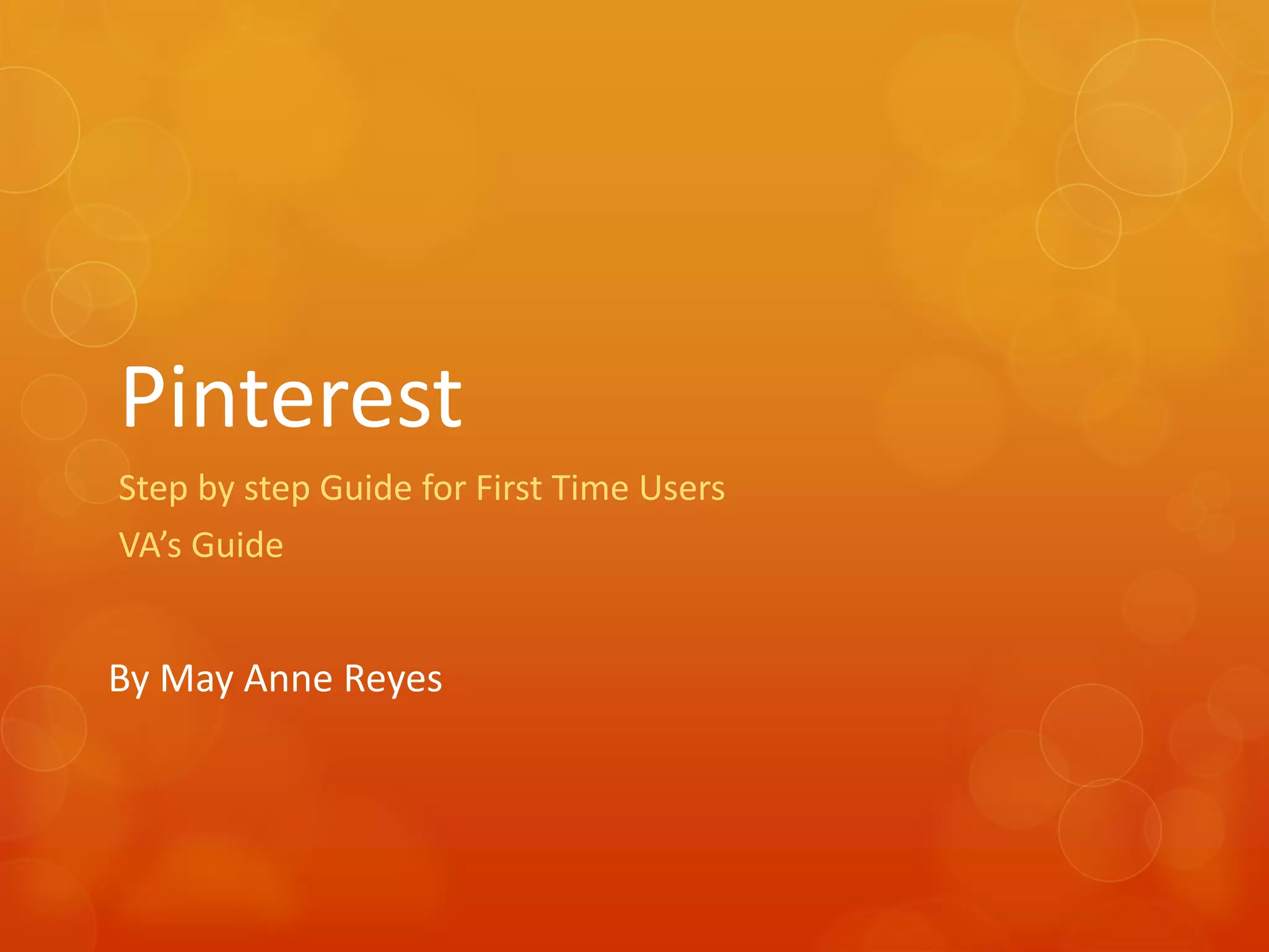 Pinterest
Step by step Guide for First Time Users
VA’s Guide


By May Anne Reyes
 