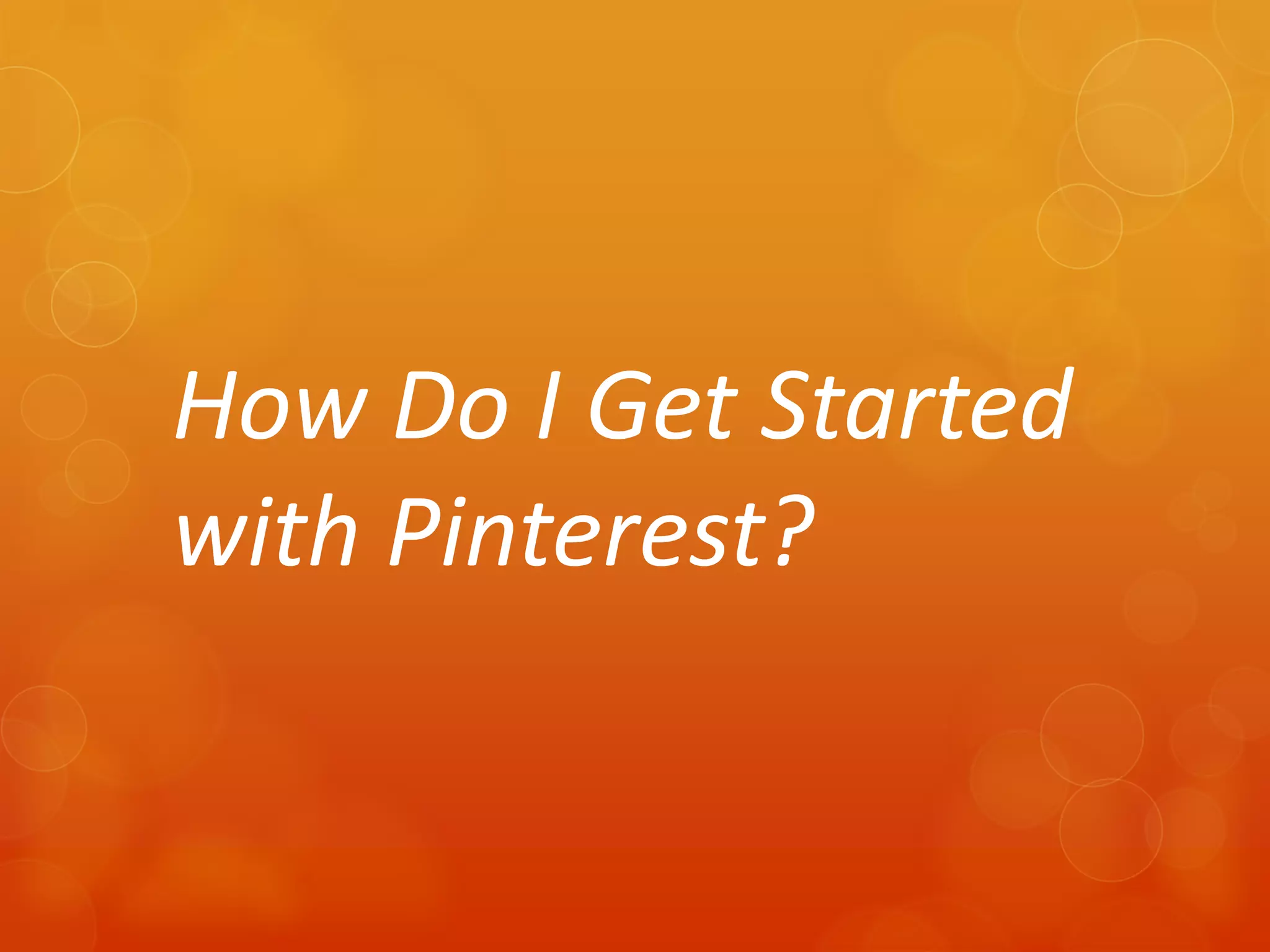 How Do I Get Started
with Pinterest?
 