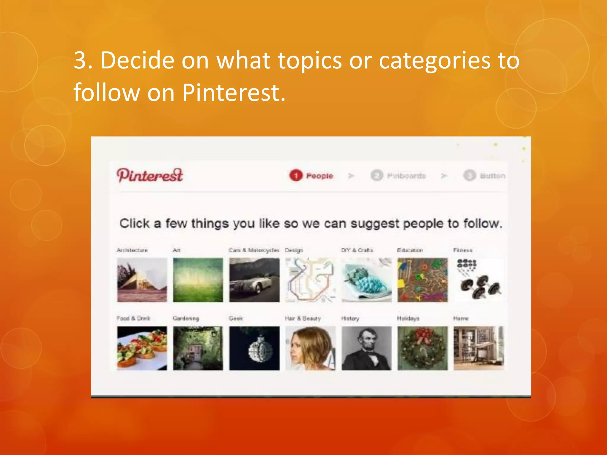 3. Decide on what topics or categories to
follow on Pinterest.
 