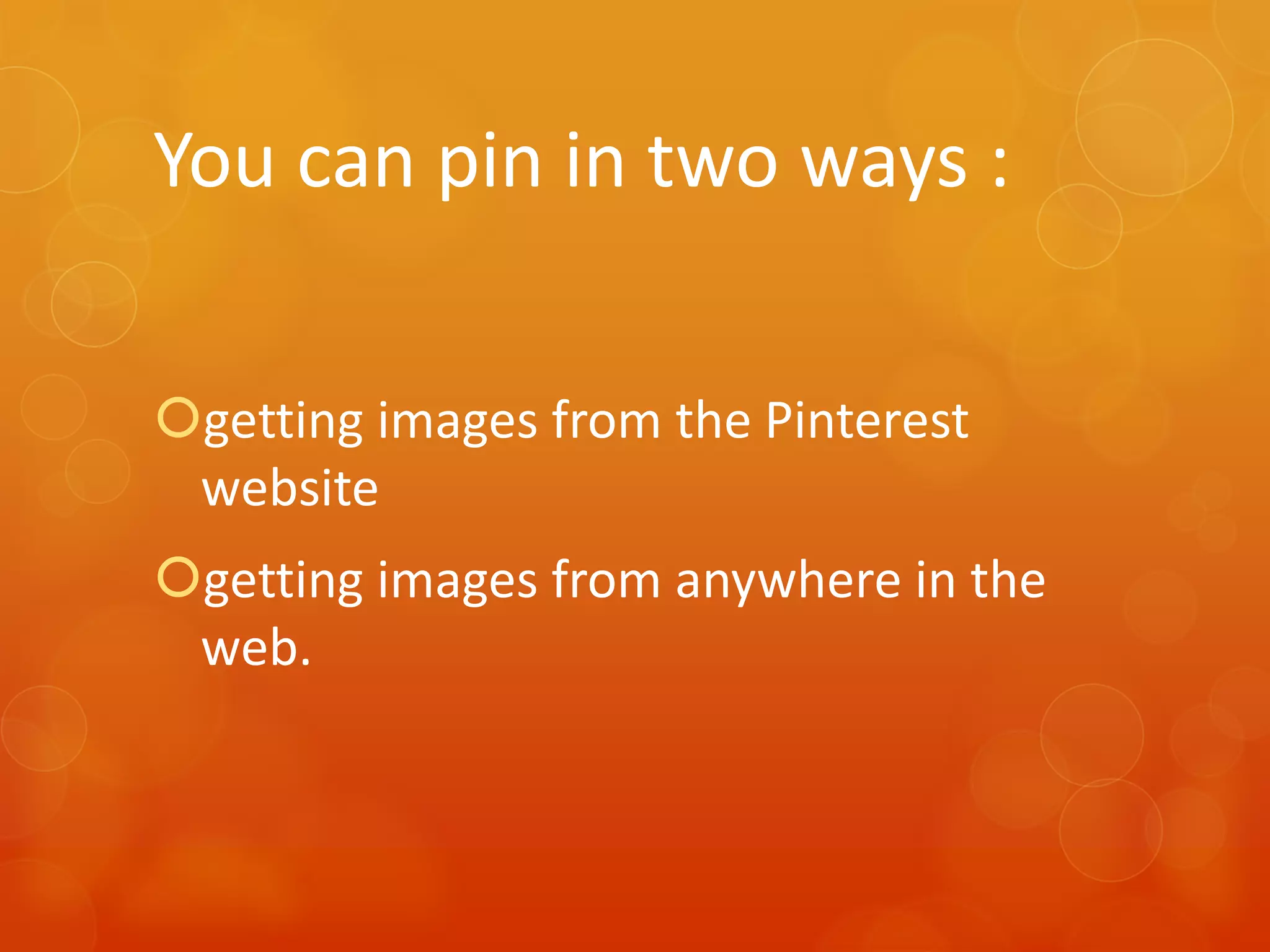 You can pin in two ways :

getting images from the Pinterest
 website
getting images from anywhere in the
 web.
 