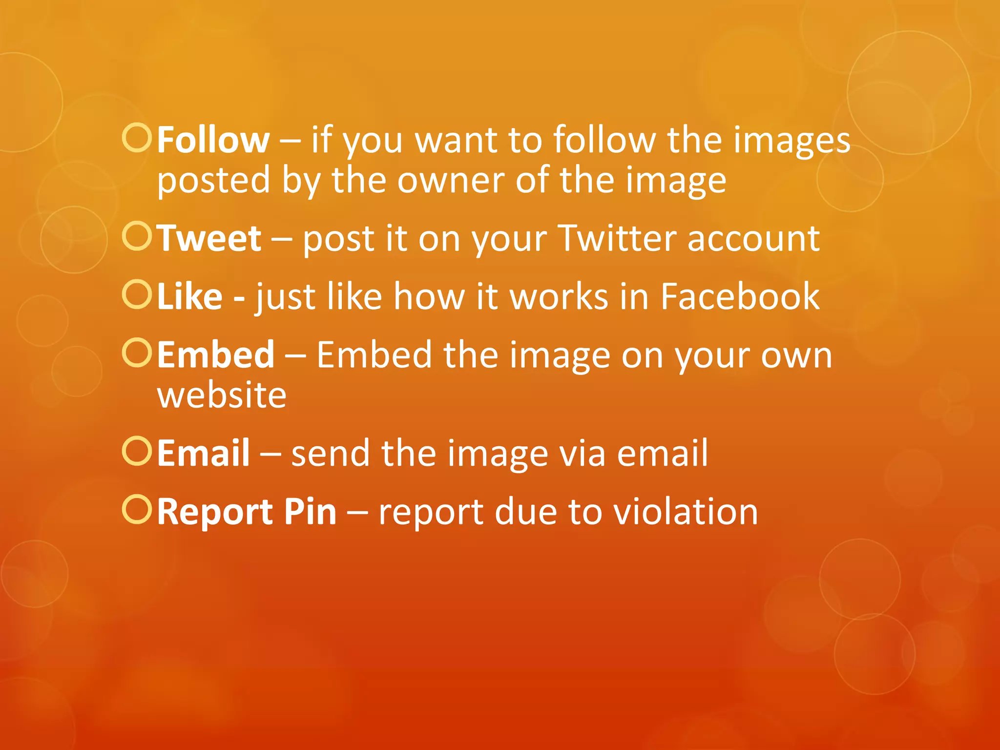 Follow – if you want to follow the images
 posted by the owner of the image
Tweet – post it on your Twitter account
Like - just like how it works in Facebook
Embed – Embed the image on your own
 website
Email – send the image via email
Report Pin – report due to violation
 