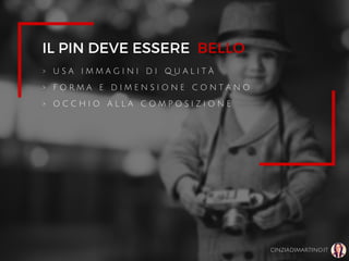 IL PIN DEVE ESSERE
> U S A I M M A G I N I D I Q U A L I T À
> F O R M A E D I M E N S I O N E C O N T A N O
> O C C H I O A L L A C O M P O S I Z I O N E
CINZIADIMARTINO.IT
BELLO
 