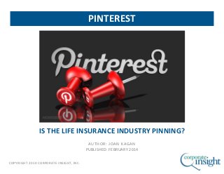 COPYRIGHT 2014 CORPORATE INSIGHT, INC.
IS THE LIFE INSURANCE INDUSTRY PINNING?
AUTHOR: JOAN KAGAN
PUBLISHED: FEBRUARY 2014
PINTEREST
 