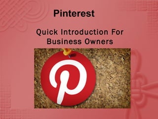 Pinterest
Quick Introduction For
Business Owners
 