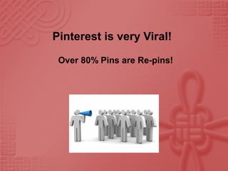 Pinterest is very Viral!
Over 80% Pins are Re-pins!
 