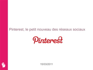 Pinterest, le petit nouveau des réseaux sociaux




                   15/03/2011
 