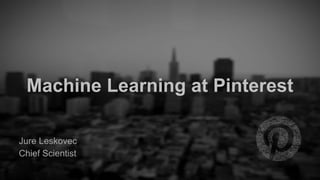 Jure Leskovec
Chief Scientist
Machine Learning at Pinterest
 