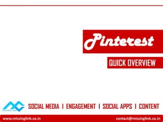 Pinterest
                                            QUICK OVERVIEW




              SOCIAL MEDIA I ENGAGEMENT I SOCIAL APPS I CONTENT
www.missinglink.co.in                         contact@missinglink.co.in
 