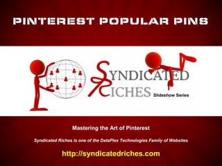 PINTEREST POPULAR PINS




                                                         Slideshow Series




                   Mastering the Art of Pinterest

  Syndicated Riches is one of the DataPlex Technologies Family of Websites


               http://syndicatedriches.com
 
