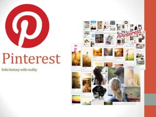 Pinterest
links fantasy with reality
 
