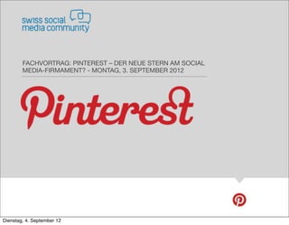 FACHVORTRAG: PINTEREST – DER NEUE STERN AM SOCIAL
        MEDIA-FIRMAMENT? - MONTAG, 3. SEPTEMBER 2012




Dienstag, 4. September 12
 