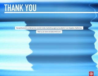 THANK YOU
Social Control is a full service social media marketing agency located in Los Angeles, California.
Visit us at www.socialcontrol.com
 